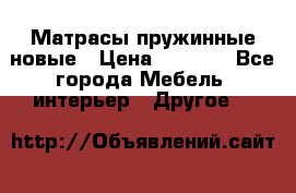 Матрасы пружинные новые › Цена ­ 4 250 - Все города Мебель, интерьер » Другое   